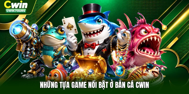 Những tựa game nổi bật ở bắn cá Cwin